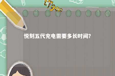 悦刻五代充电需要多长时间？ 
